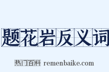 题花岩反义词是什么意思的图片